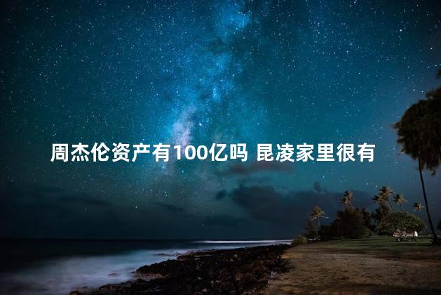 周杰伦资产有100亿吗 昆凌家里很有钱吗